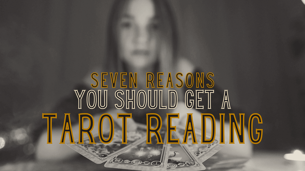 7 Reasons You Should Get A Tarot Reading