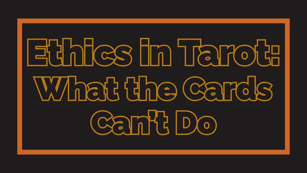 Ethics in Tarot: What the Cards Can’t Do