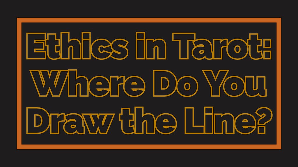 Ethics in Tarot: Where Do You Draw the Line?