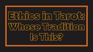 Ethics in Tarot: Whose Tradition Is This?