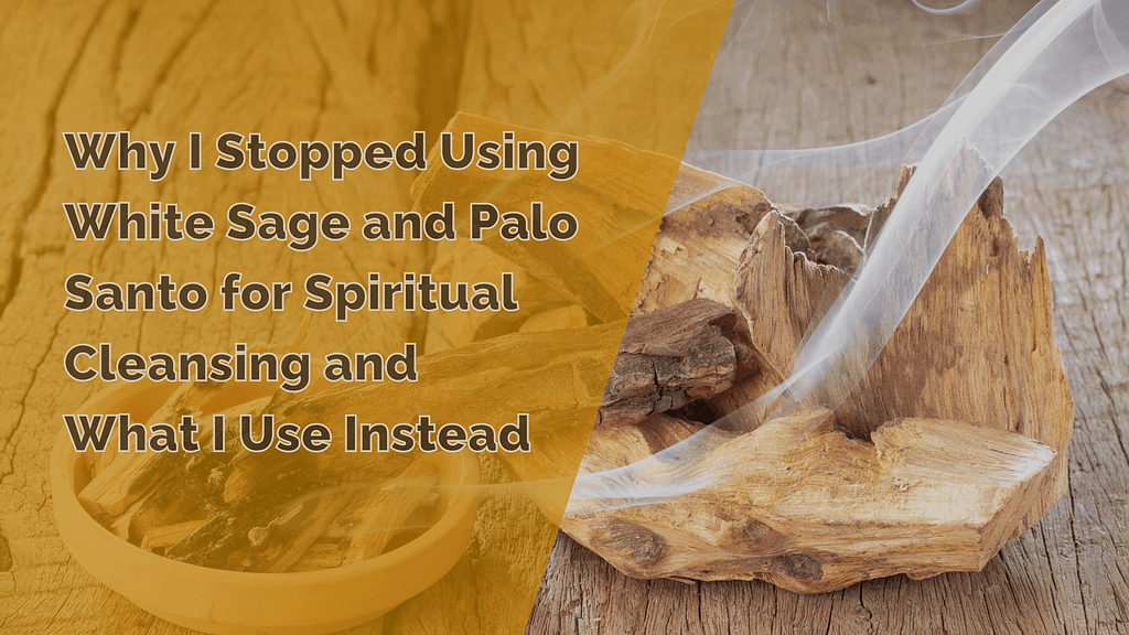 Why I Stopped Using White Sage and Palo Santo for Spiritual Cleansing and What I Use Instead