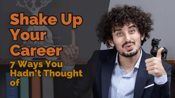 7 Ways You Hadn’t Thought of to Shake Up Your Career