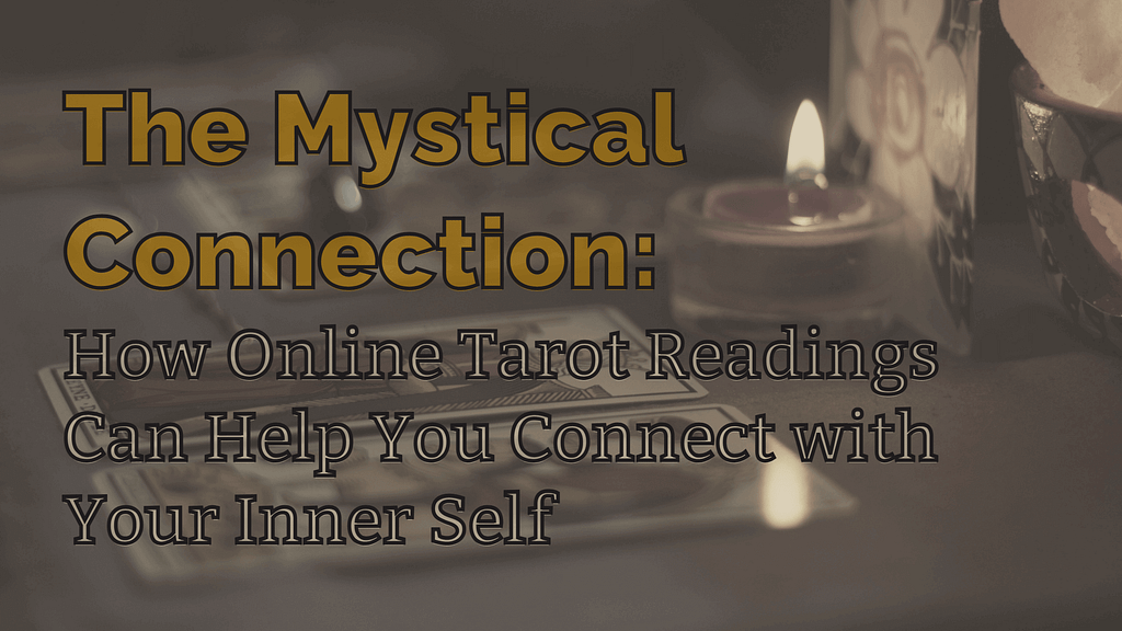 The mystical connection: how online tarot readings can help you connect with your inner self