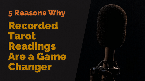 5 reasons why recorded tarot readings are a game changer